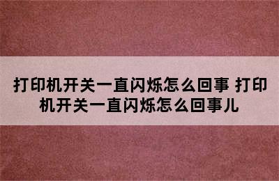 打印机开关一直闪烁怎么回事 打印机开关一直闪烁怎么回事儿